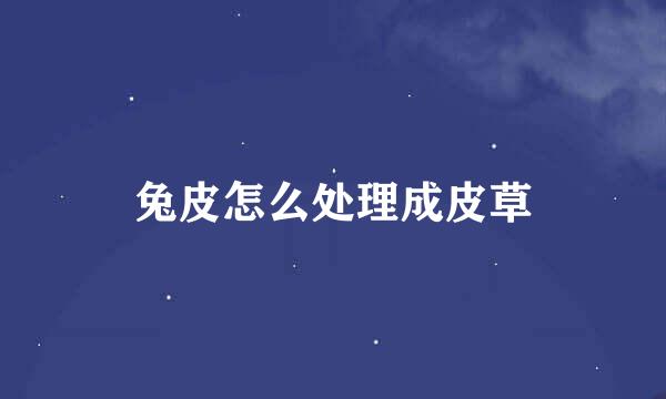 兔皮怎么处理成皮草