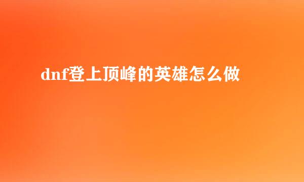 dnf登上顶峰的英雄怎么做