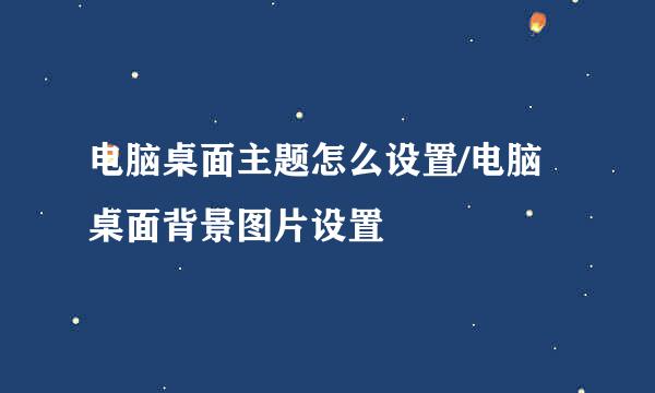 电脑桌面主题怎么设置/电脑桌面背景图片设置