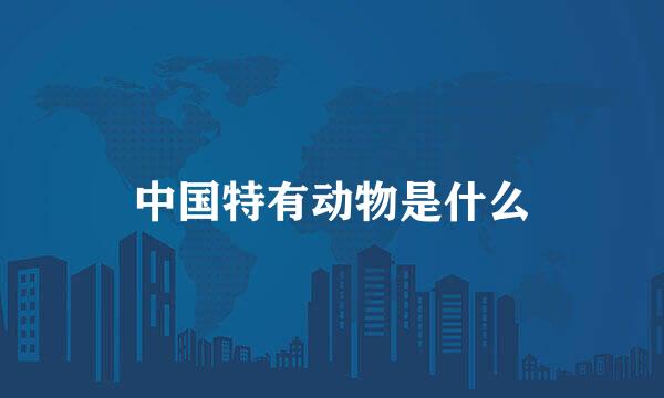 中国特有动物是什么