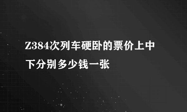 Z384次列车硬卧的票价上中下分别多少钱一张