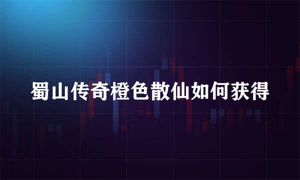 蜀山传奇橙色散仙如何获得