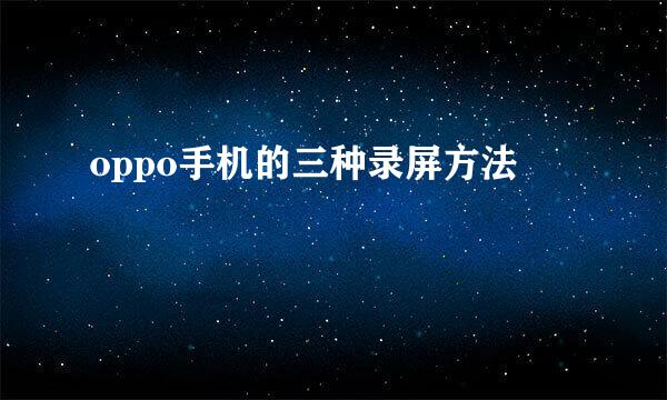 oppo手机的三种录屏方法
