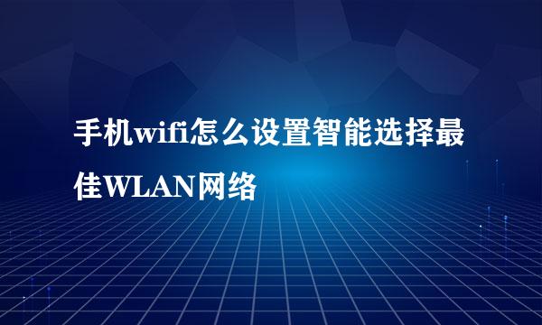 手机wifi怎么设置智能选择最佳WLAN网络