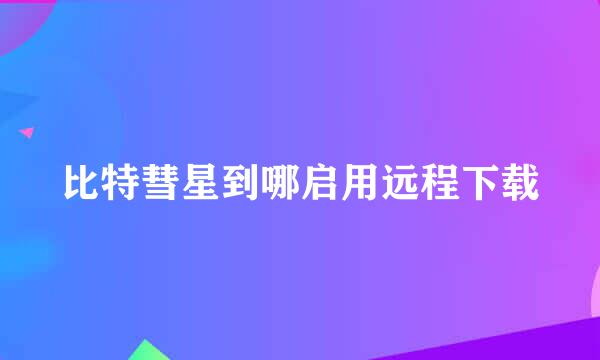 比特彗星到哪启用远程下载