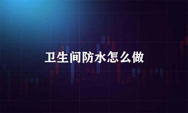 卫生间防水怎么做