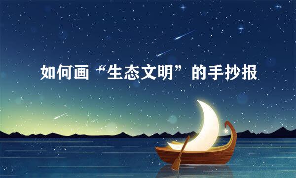 如何画“生态文明”的手抄报