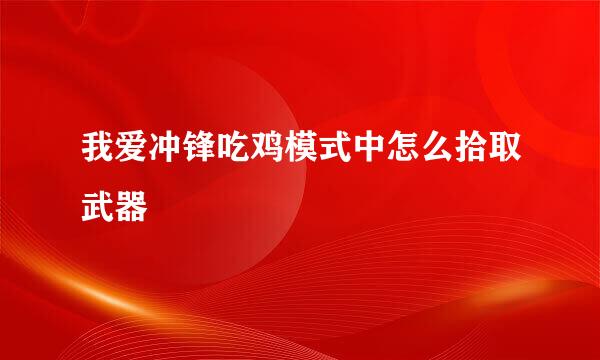 我爱冲锋吃鸡模式中怎么拾取武器