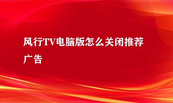 风行TV电脑版怎么关闭推荐广告