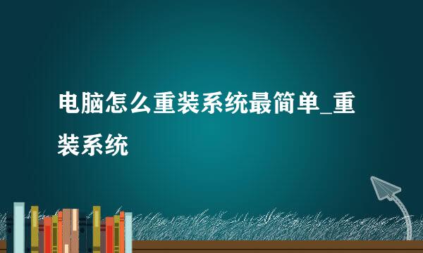 电脑怎么重装系统最简单_重装系统