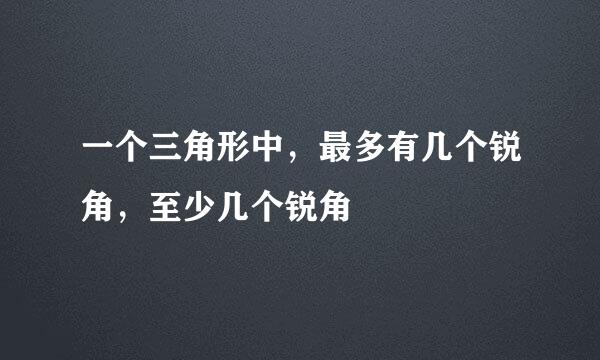 一个三角形中，最多有几个锐角，至少几个锐角