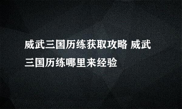 威武三国历练获取攻略 威武三国历练哪里来经验