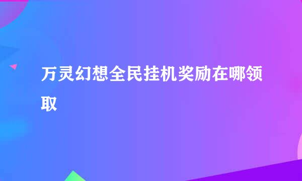万灵幻想全民挂机奖励在哪领取