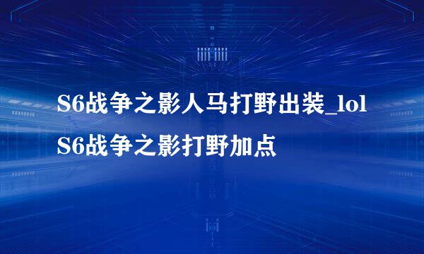 S6战争之影人马打野出装_lolS6战争之影打野加点
