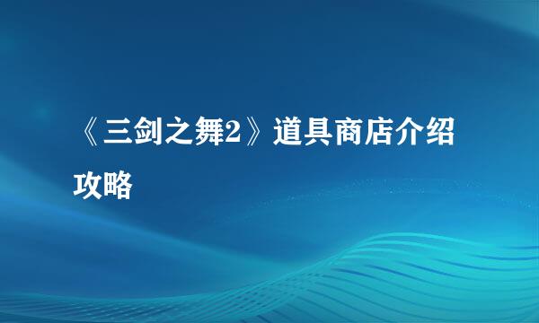 《三剑之舞2》道具商店介绍攻略