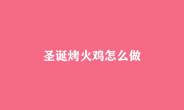 圣诞烤火鸡怎么做