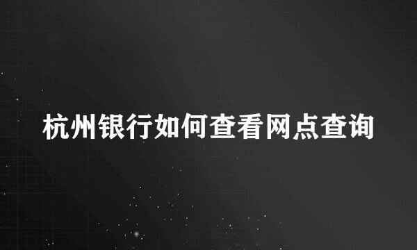 杭州银行如何查看网点查询