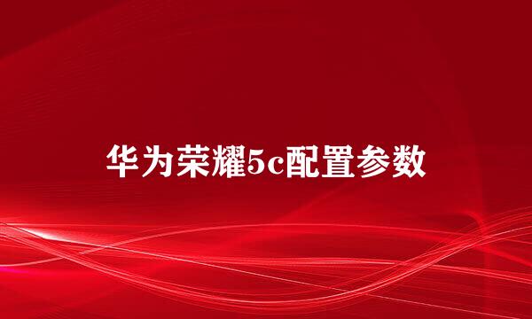 华为荣耀5c配置参数