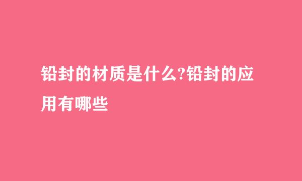 铅封的材质是什么?铅封的应用有哪些