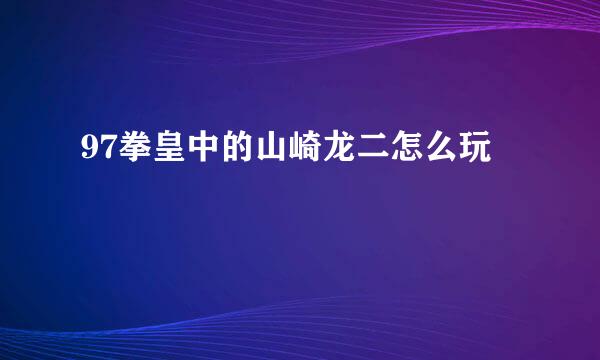 97拳皇中的山崎龙二怎么玩