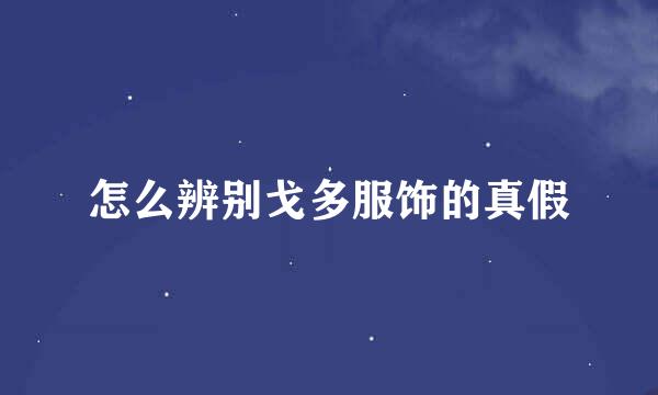 怎么辨别戈多服饰的真假