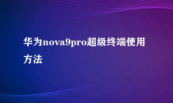 华为nova9pro超级终端使用方法