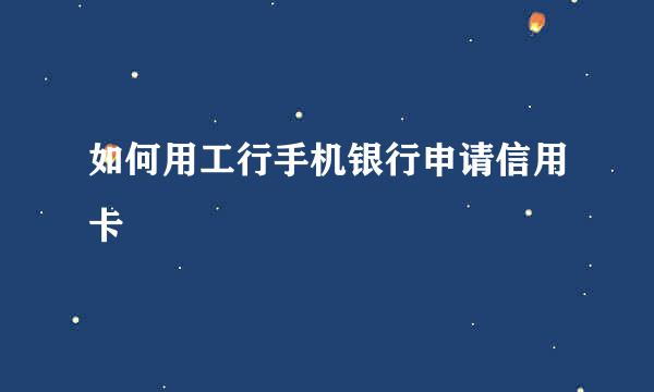 如何用工行手机银行申请信用卡