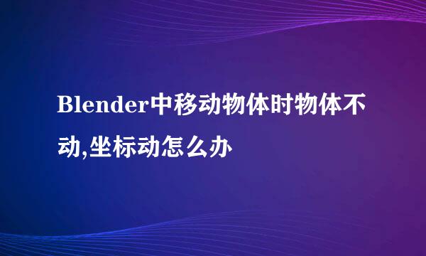 Blender中移动物体时物体不动,坐标动怎么办