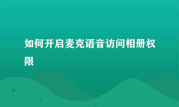 如何开启麦克语音访问相册权限