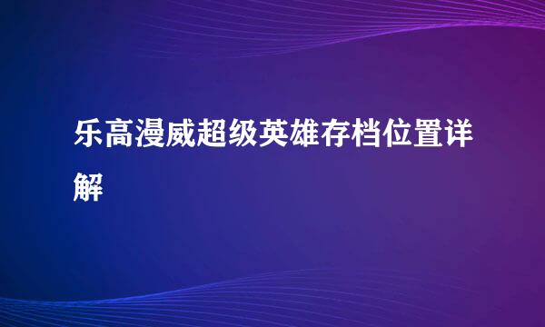 乐高漫威超级英雄存档位置详解
