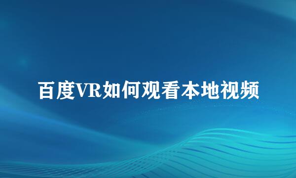 百度VR如何观看本地视频