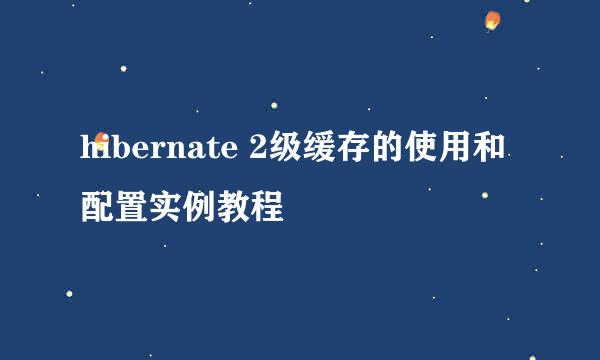 hibernate 2级缓存的使用和配置实例教程
