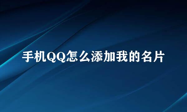 手机QQ怎么添加我的名片