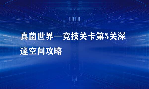 真菌世界—竞技关卡第5关深邃空间攻略