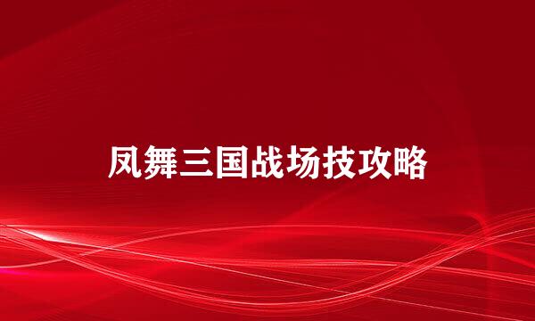 凤舞三国战场技攻略