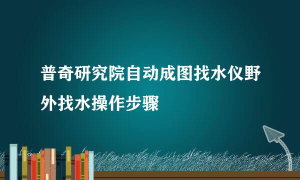 普奇研究院自动成图找水仪野外找水操作步骤