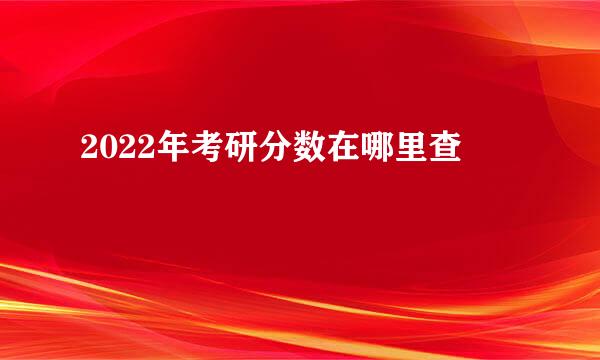 2022年考研分数在哪里查