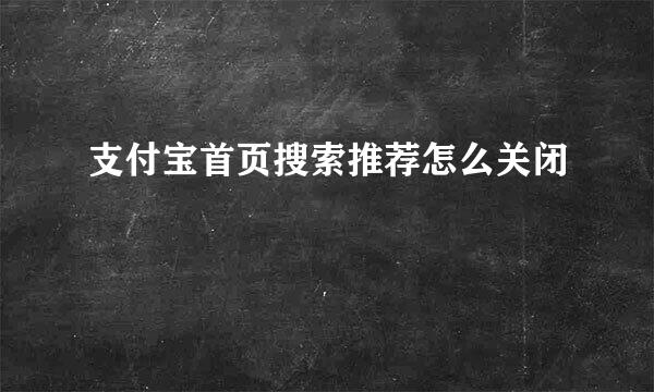 支付宝首页搜索推荐怎么关闭
