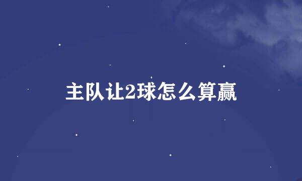 主队让2球怎么算赢