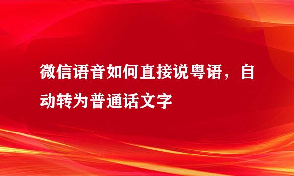 微信语音如何直接说粤语,自动转为普通话文字