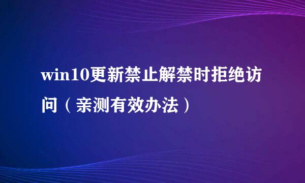 win10更新禁止解禁时拒绝访问(亲测有效办法)