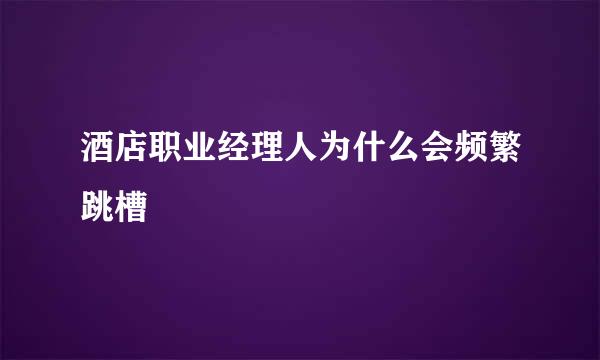 酒店职业经理人为什么会频繁跳槽