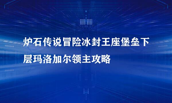 炉石传说冒险冰封王座堡垒下层玛洛加尔领主攻略