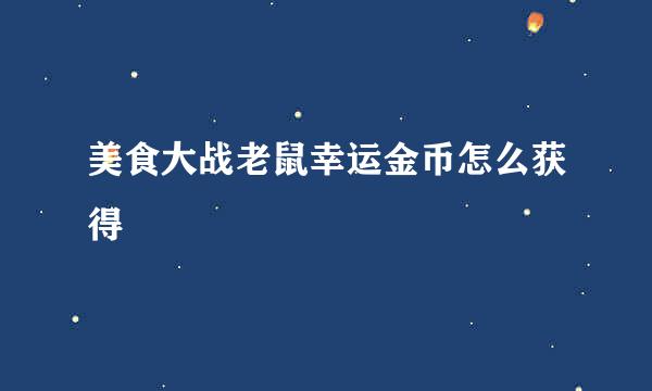 美食大战老鼠幸运金币怎么获得