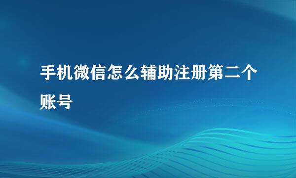手机微信怎么辅助注册第二个账号