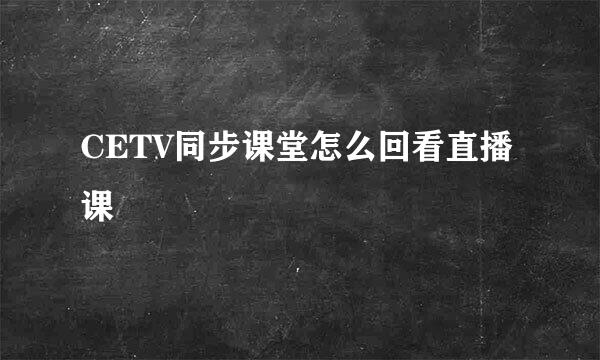 CETV同步课堂怎么回看直播课