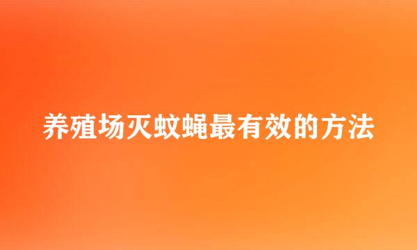 养殖场灭蚊蝇最有效的方法