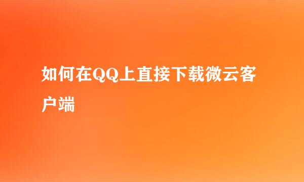 如何在QQ上直接下载微云客户端