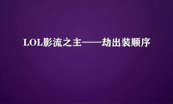 LOL影流之主——劫出装顺序