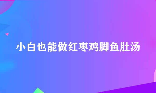 小白也能做红枣鸡脚鱼肚汤